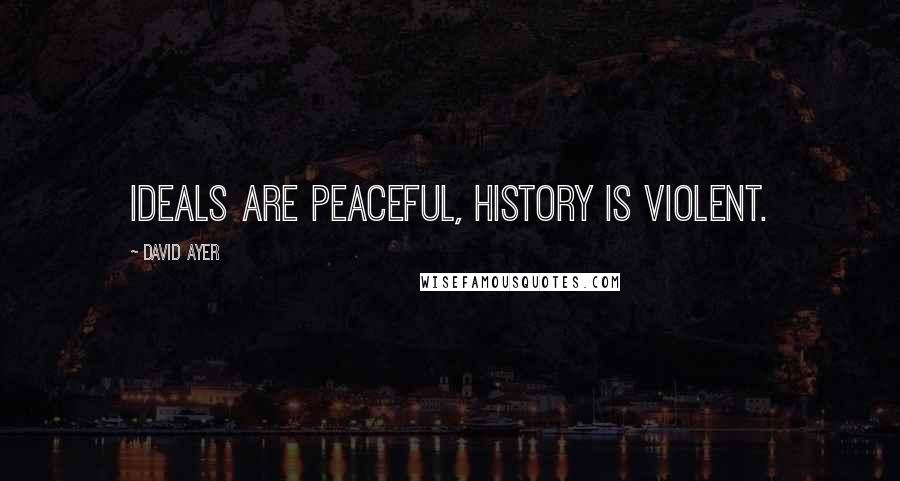 David Ayer quotes: Ideals are peaceful, history is violent.