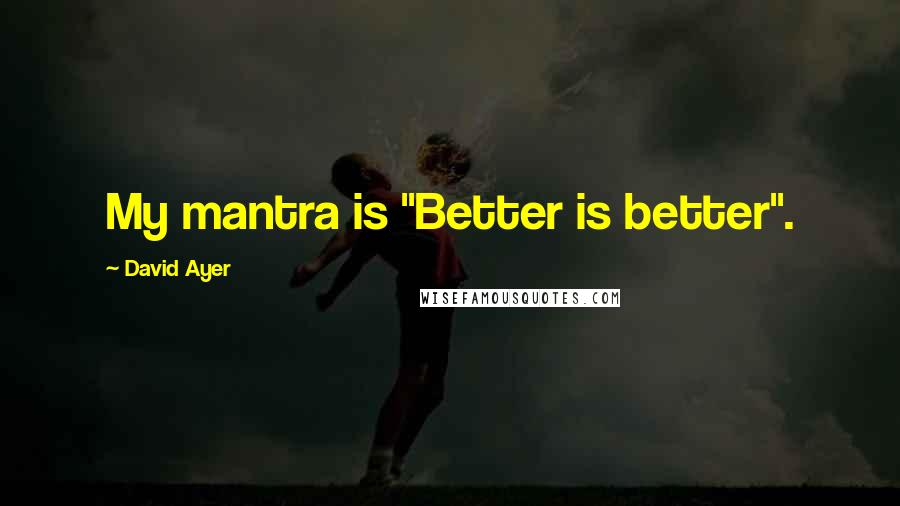 David Ayer quotes: My mantra is "Better is better".