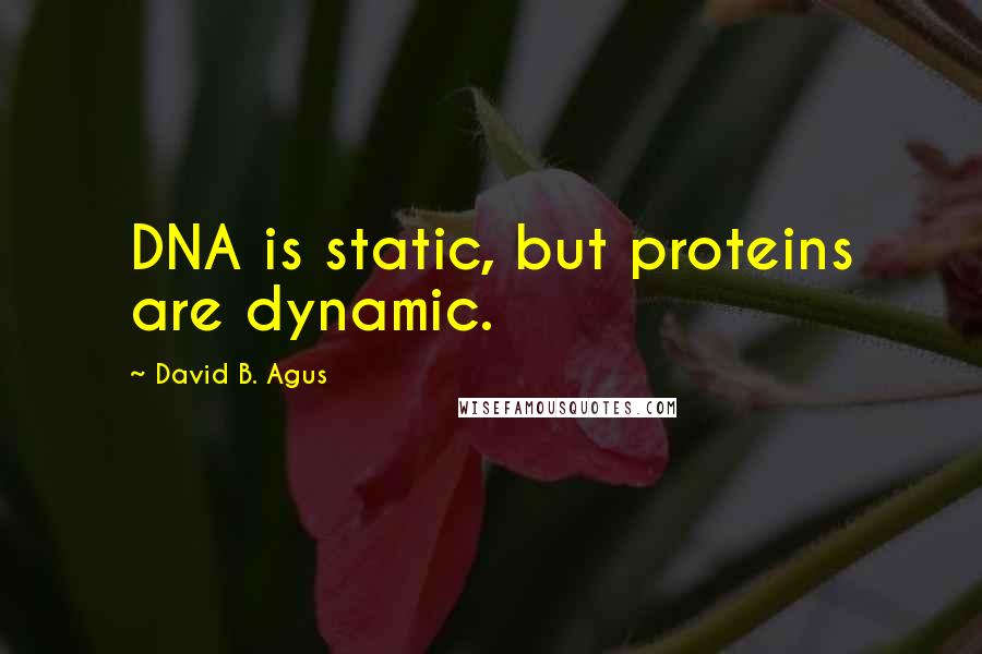 David B. Agus quotes: DNA is static, but proteins are dynamic.