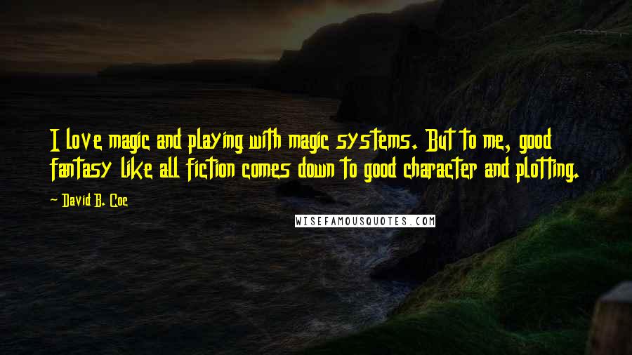 David B. Coe quotes: I love magic and playing with magic systems. But to me, good fantasy like all fiction comes down to good character and plotting.