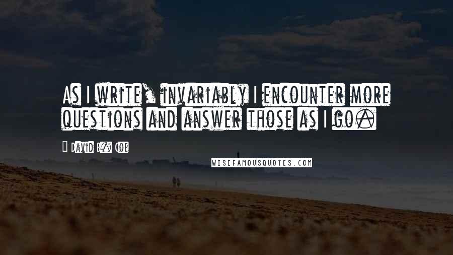 David B. Coe quotes: As I write, invariably I encounter more questions and answer those as I go.