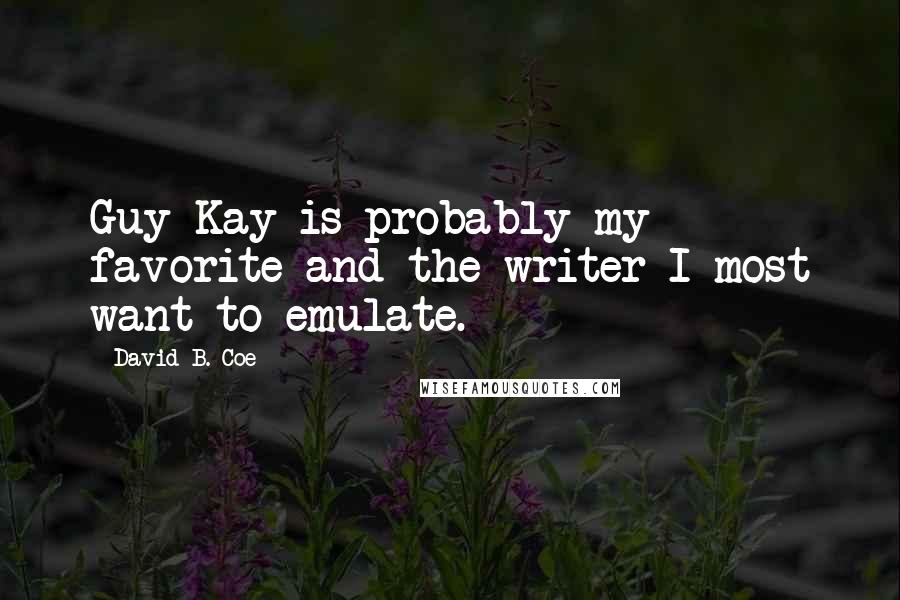 David B. Coe quotes: Guy Kay is probably my favorite and the writer I most want to emulate.
