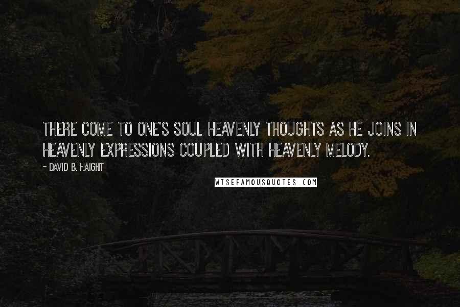 David B. Haight quotes: There come to one's soul heavenly thoughts as he joins in heavenly expressions coupled with heavenly melody. David B. Haight quotes: There come to one's soul heavenly thoughts as he joins in heavenly expressions coupled with heavenly melody.