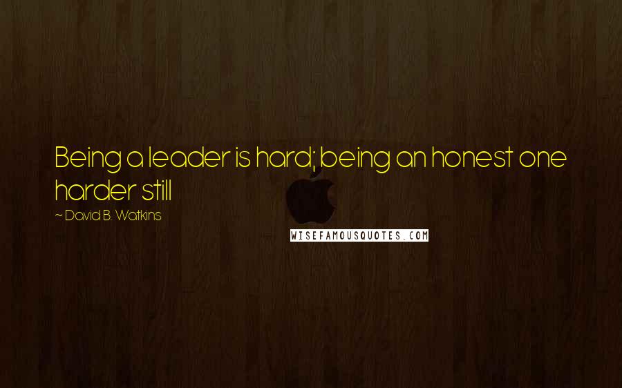 David B. Watkins quotes: Being a leader is hard; being an honest one harder still