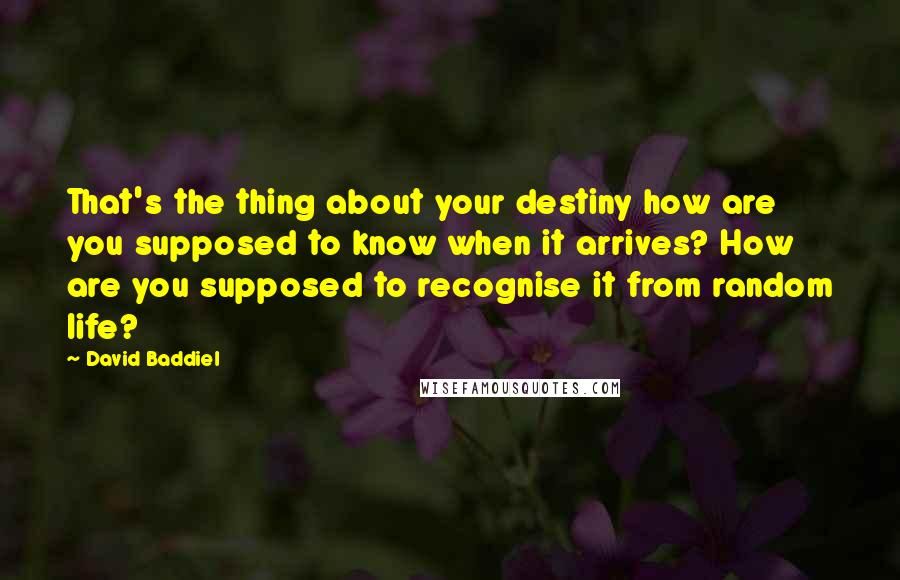 David Baddiel quotes: That's the thing about your destiny how are you supposed to know when it arrives? How are you supposed to recognise it from random life?