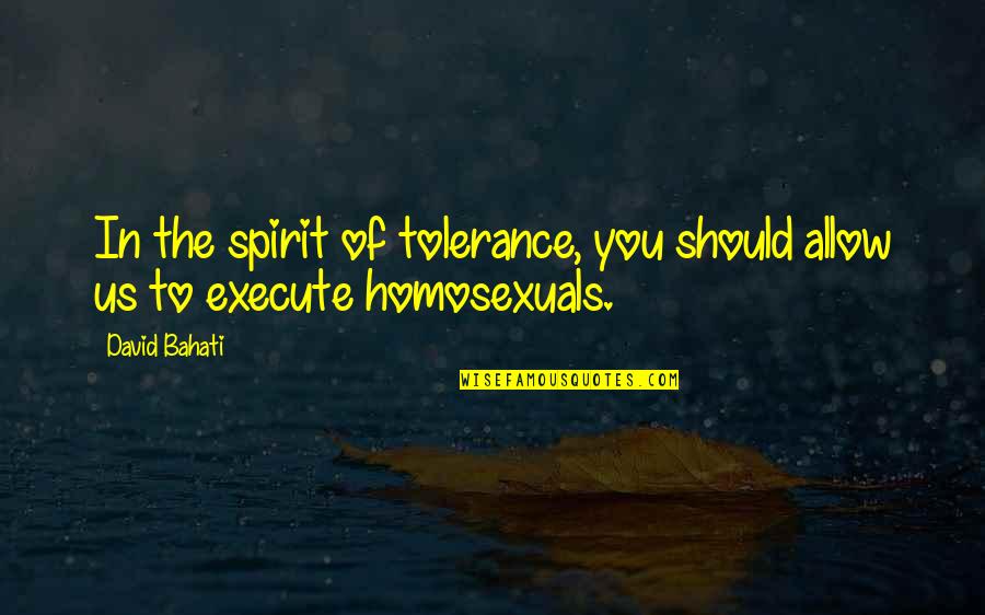 David Bahati Quotes By David Bahati: In the spirit of tolerance, you should allow