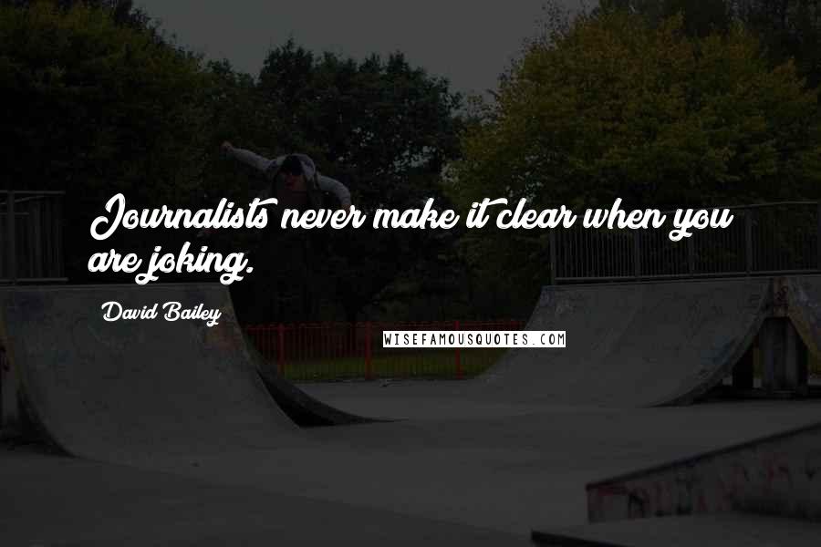 David Bailey quotes: Journalists never make it clear when you are joking.