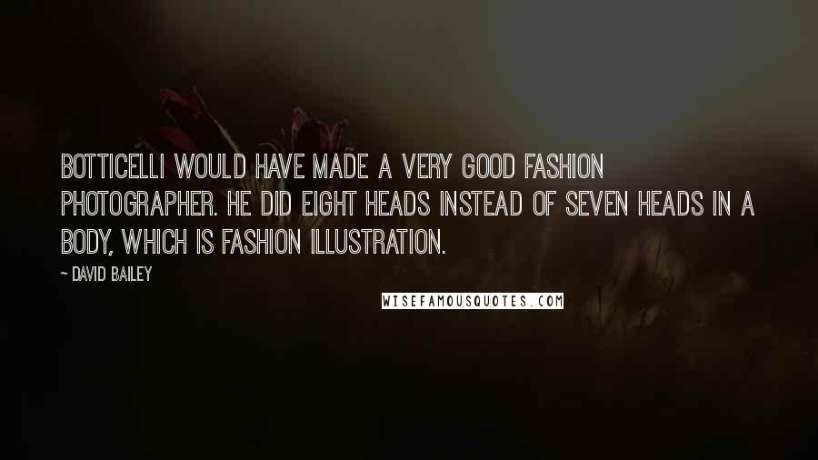 David Bailey quotes: Botticelli would have made a very good fashion photographer. He did eight heads instead of seven heads in a body, which is fashion illustration.