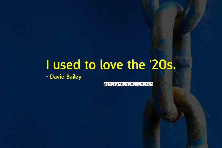 David Bailey quotes: I used to love the '20s.