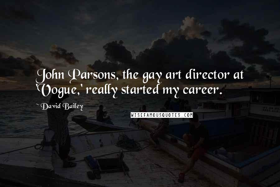 David Bailey quotes: John Parsons, the gay art director at 'Vogue,' really started my career.