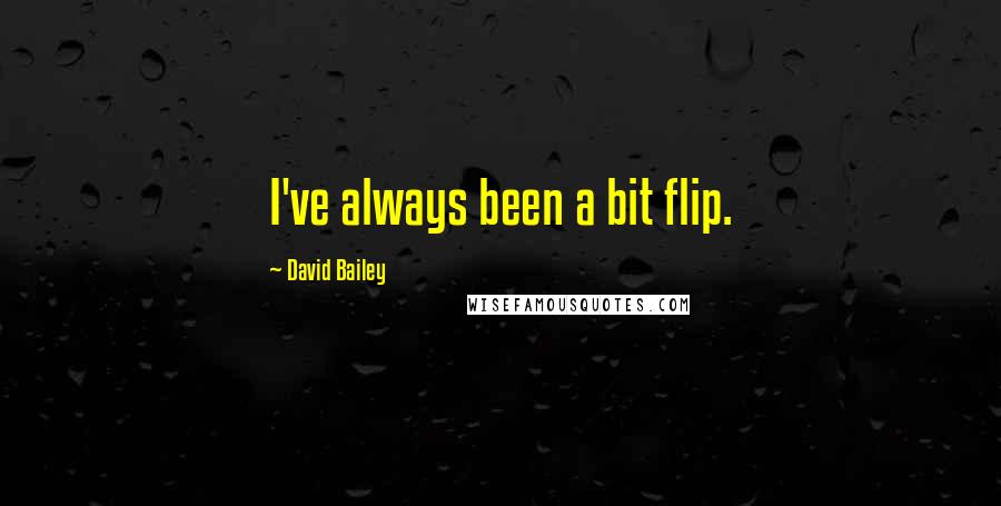 David Bailey quotes: I've always been a bit flip.
