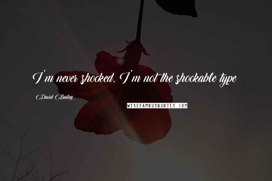 David Bailey quotes: I'm never shocked, I'm not the shockable type!