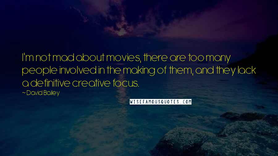 David Bailey quotes: I'm not mad about movies, there are too many people involved in the making of them, and they lack a definitive creative focus.