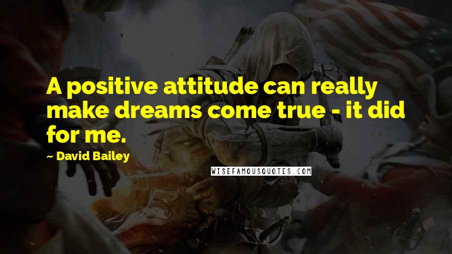 David Bailey quotes: A positive attitude can really make dreams come true - it did for me.