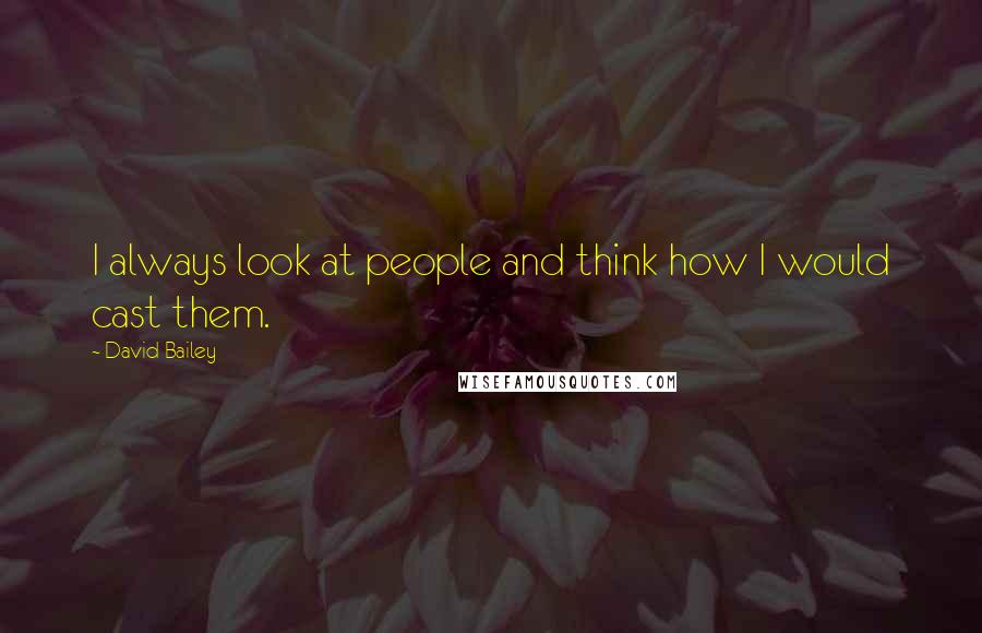 David Bailey quotes: I always look at people and think how I would cast them.