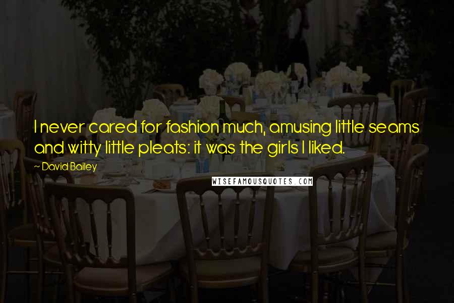 David Bailey quotes: I never cared for fashion much, amusing little seams and witty little pleats: it was the girls I liked.