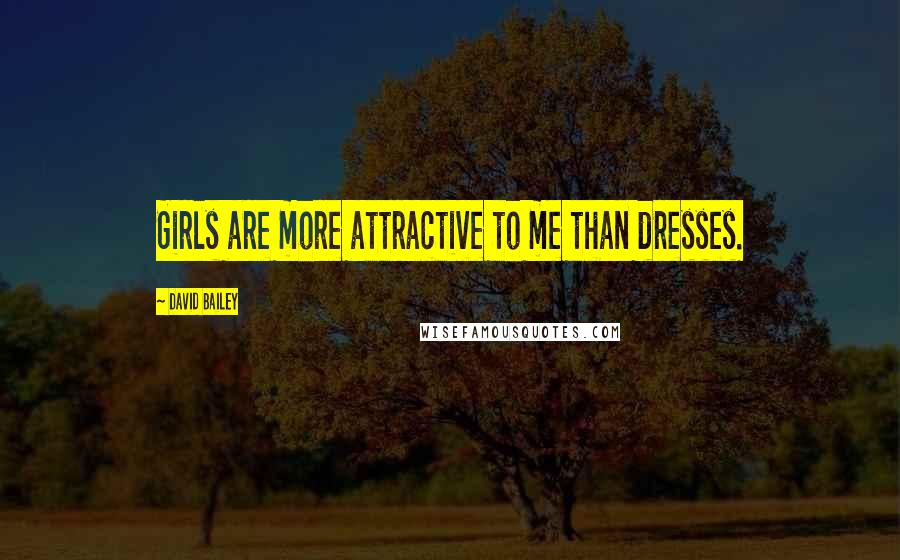 David Bailey quotes: Girls are more attractive to me than dresses.