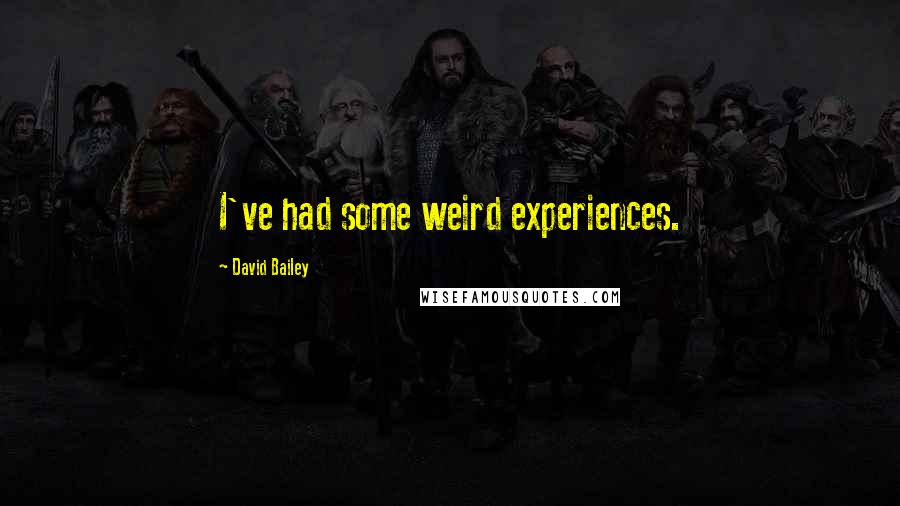 David Bailey quotes: I've had some weird experiences.