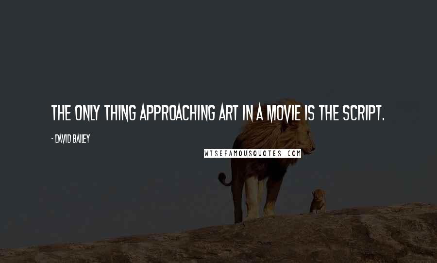 David Bailey quotes: The only thing approaching art in a movie is the script.