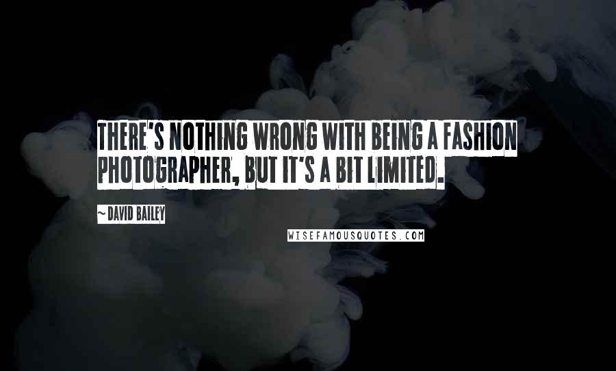 David Bailey quotes: There's nothing wrong with being a fashion photographer, but it's a bit limited.