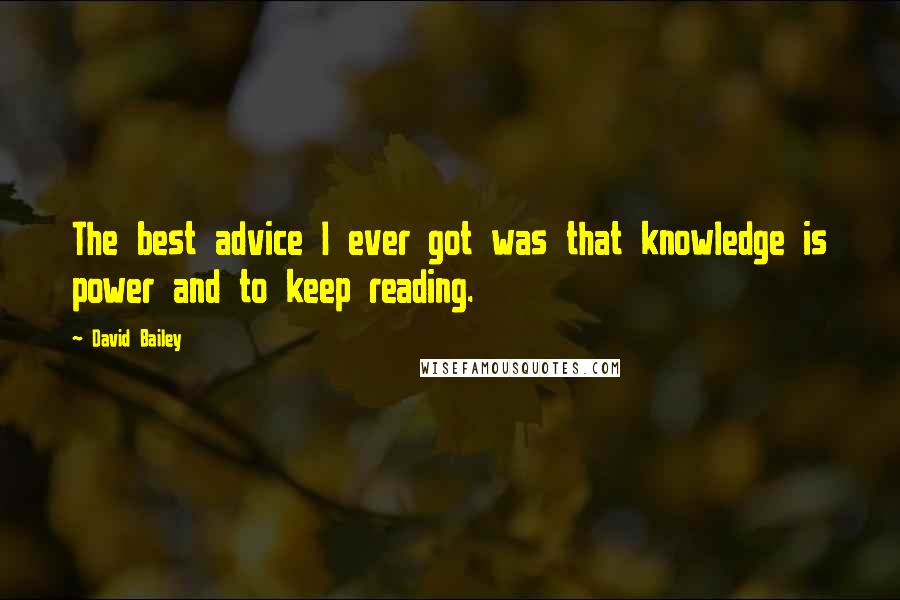 David Bailey quotes: The best advice I ever got was that knowledge is power and to keep reading.