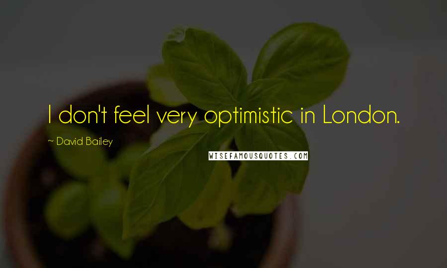 David Bailey quotes: I don't feel very optimistic in London.