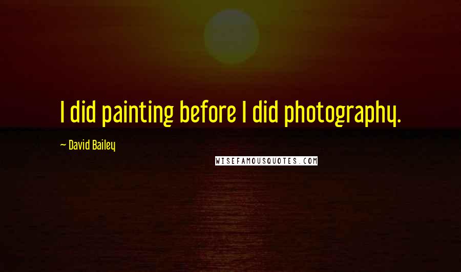 David Bailey quotes: I did painting before I did photography.
