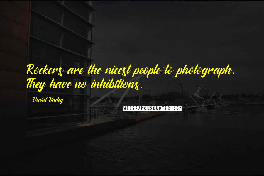 David Bailey quotes: Rockers are the nicest people to photograph. They have no inhibitions.