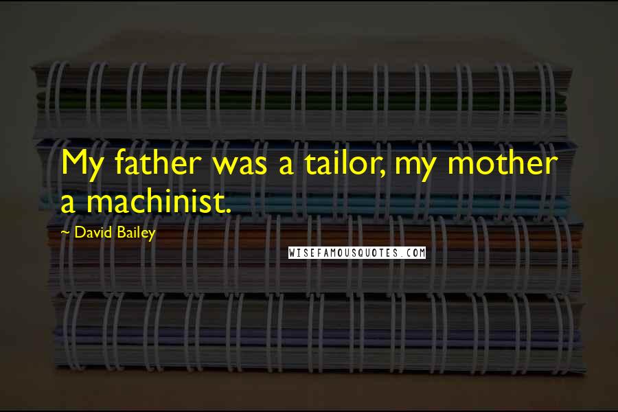 David Bailey quotes: My father was a tailor, my mother a machinist.