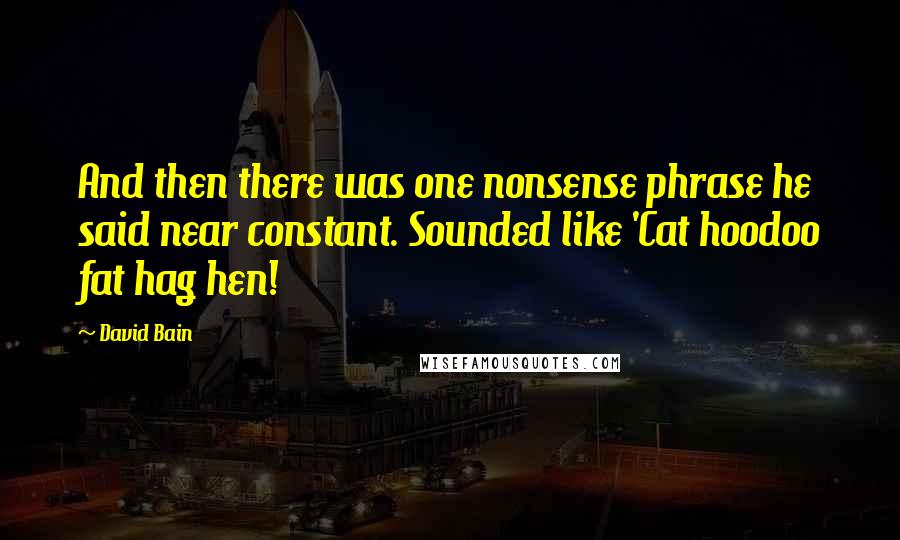 David Bain quotes: And then there was one nonsense phrase he said near constant. Sounded like 'Cat hoodoo fat hag hen!