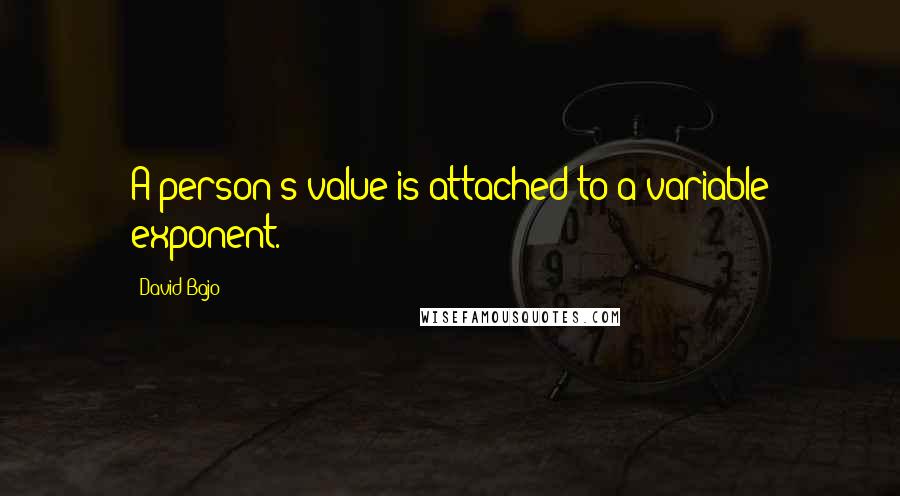 David Bajo quotes: A person's value is attached to a variable exponent.