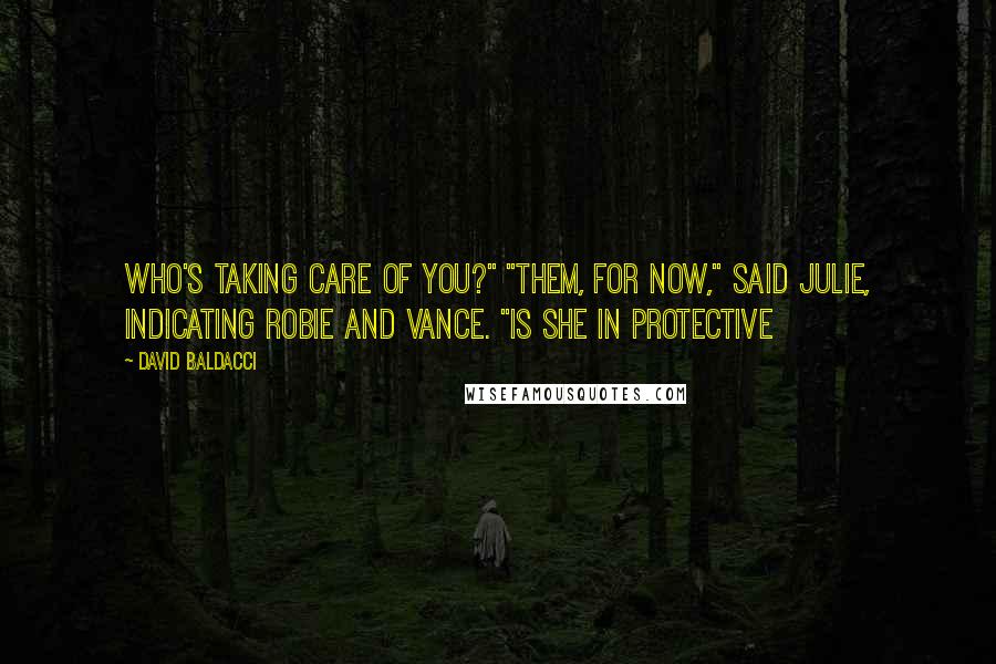 David Baldacci quotes: Who's taking care of you?" "Them, for now," said Julie, indicating Robie and Vance. "Is she in protective