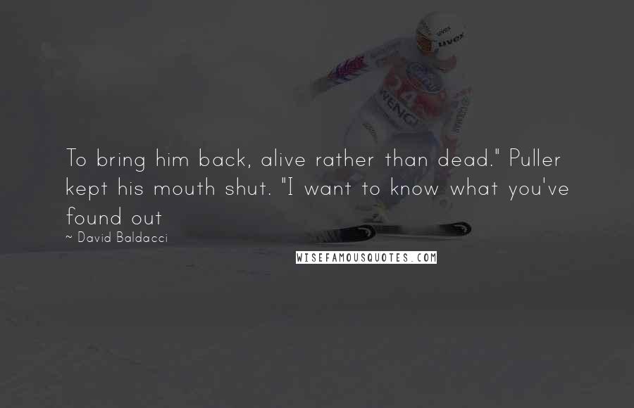 David Baldacci quotes: To bring him back, alive rather than dead." Puller kept his mouth shut. "I want to know what you've found out