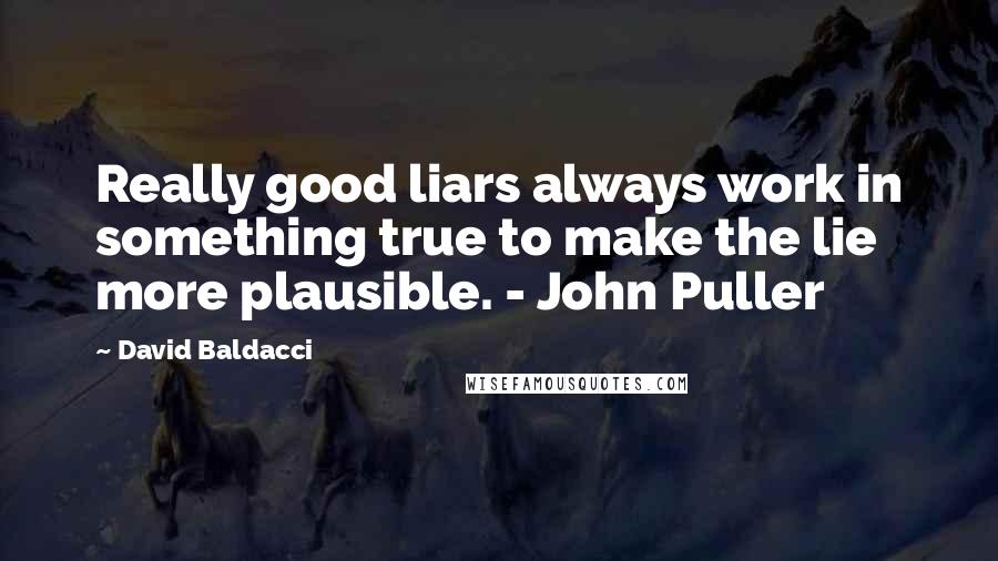 David Baldacci quotes: Really good liars always work in something true to make the lie more plausible. - John Puller