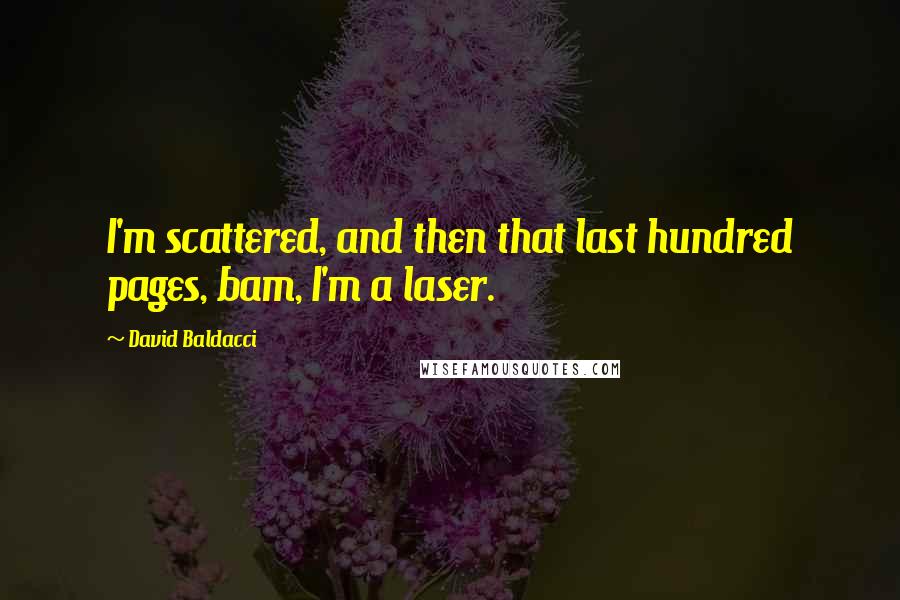 David Baldacci quotes: I'm scattered, and then that last hundred pages, bam, I'm a laser.