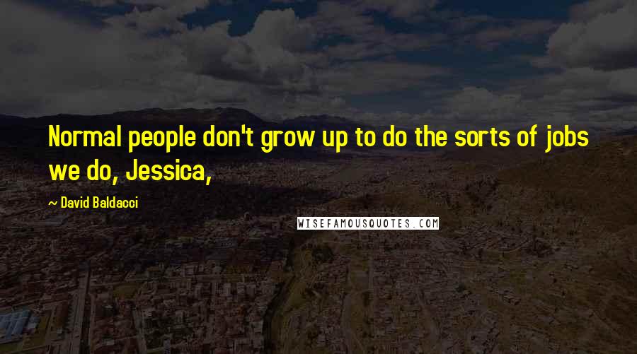 David Baldacci quotes: Normal people don't grow up to do the sorts of jobs we do, Jessica,