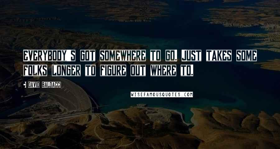 David Baldacci quotes: Everybody's got somewhere to go. Just takes some folks longer to figure out where to.