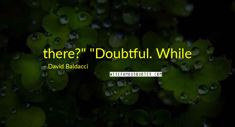 David Baldacci quotes: there?" "Doubtful. While
