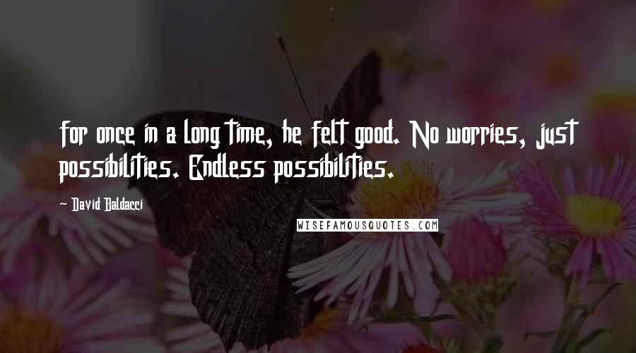 David Baldacci quotes: for once in a long time, he felt good. No worries, just possibilities. Endless possibilities.