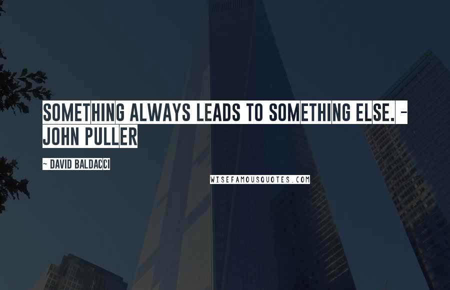 David Baldacci quotes: Something always leads to something else. - John Puller