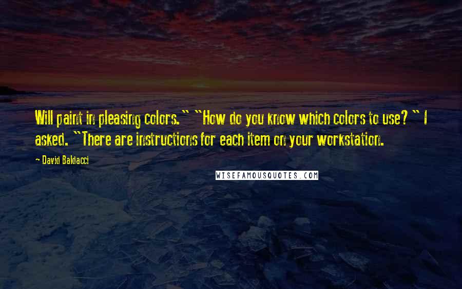 David Baldacci quotes: Will paint in pleasing colors." "How do you know which colors to use?" I asked. "There are instructions for each item on your workstation.