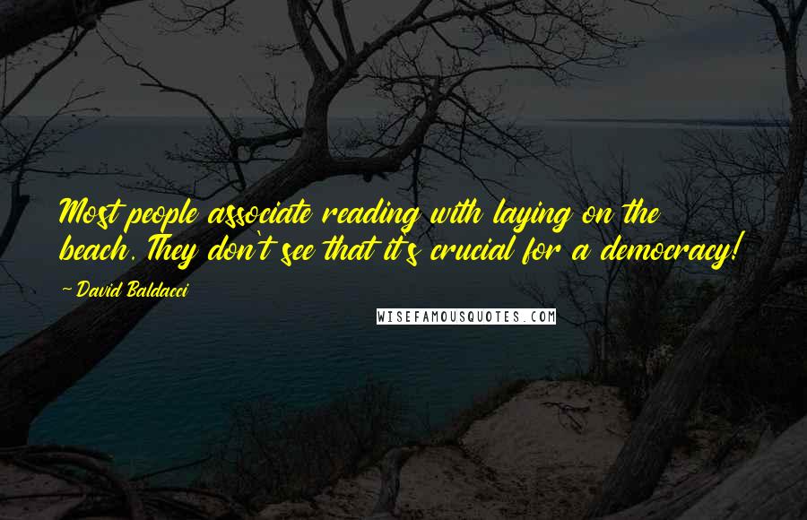 David Baldacci quotes: Most people associate reading with laying on the beach. They don't see that it's crucial for a democracy!