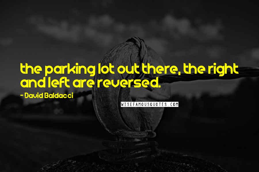 David Baldacci quotes: the parking lot out there, the right and left are reversed.
