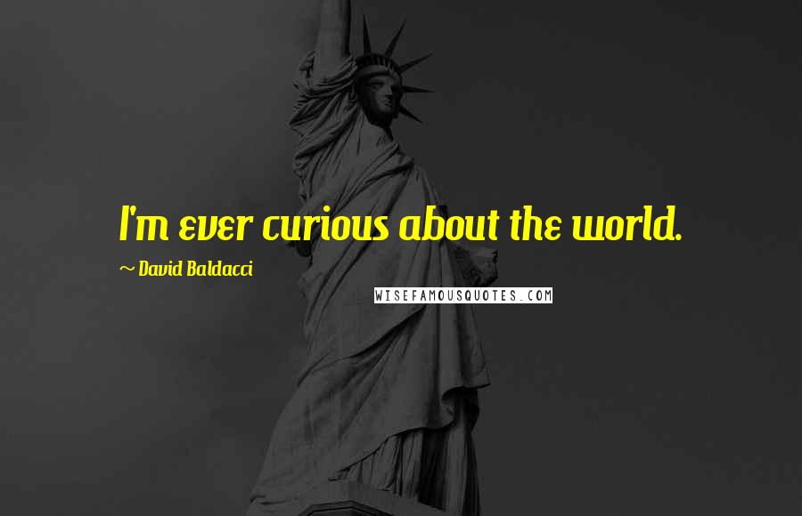 David Baldacci quotes: I'm ever curious about the world.