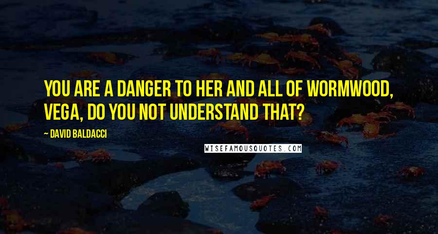 David Baldacci quotes: You are a danger to her and all of Wormwood, Vega, do you not understand that?