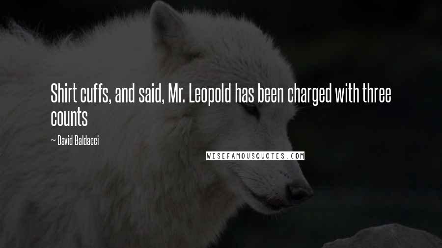 David Baldacci quotes: Shirt cuffs, and said, Mr. Leopold has been charged with three counts