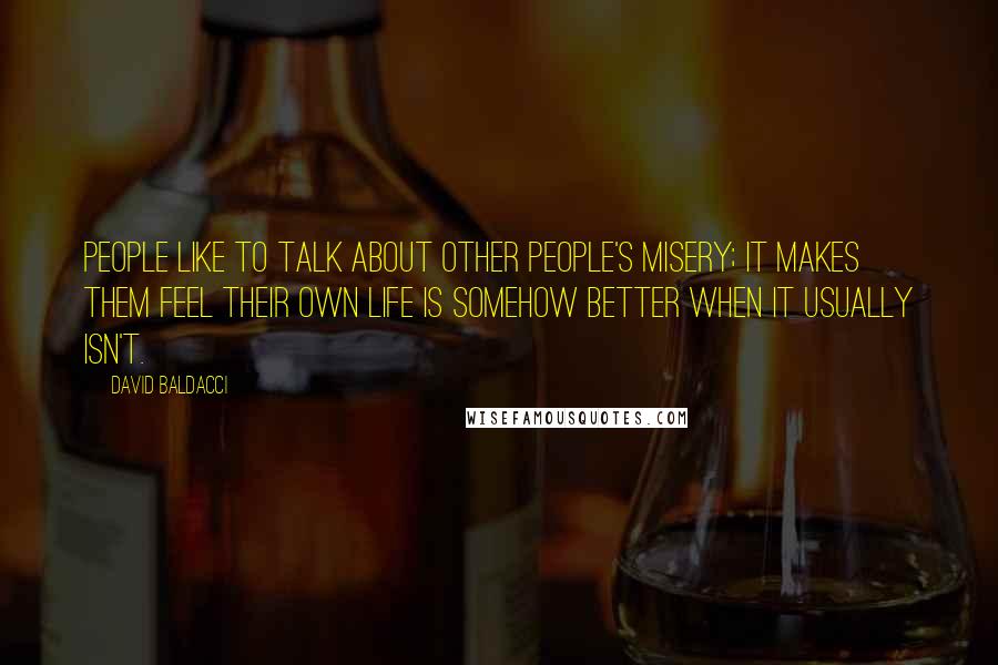 David Baldacci quotes: People like to talk about other people's misery; it makes them feel their own life is somehow better when it usually isn't.