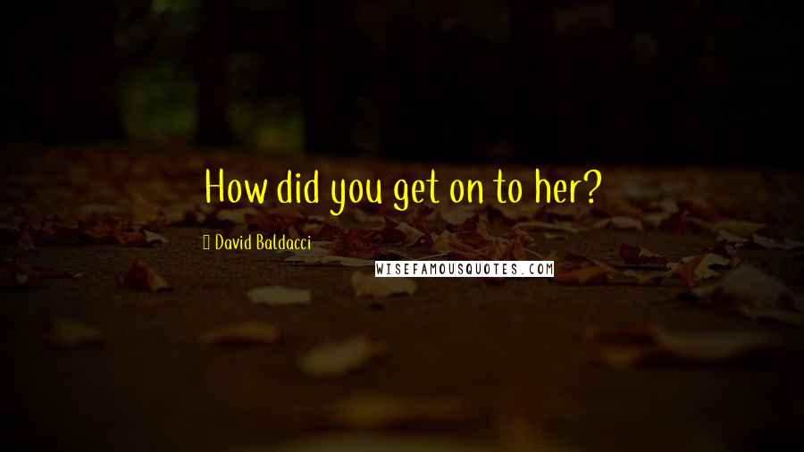 David Baldacci quotes: How did you get on to her?