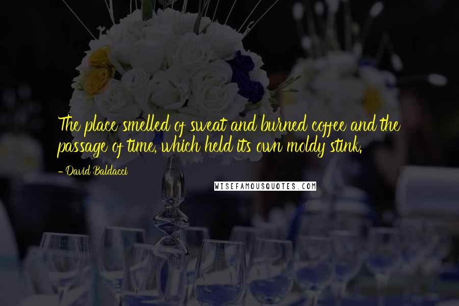 David Baldacci quotes: The place smelled of sweat and burned coffee and the passage of time, which held its own moldy stink.