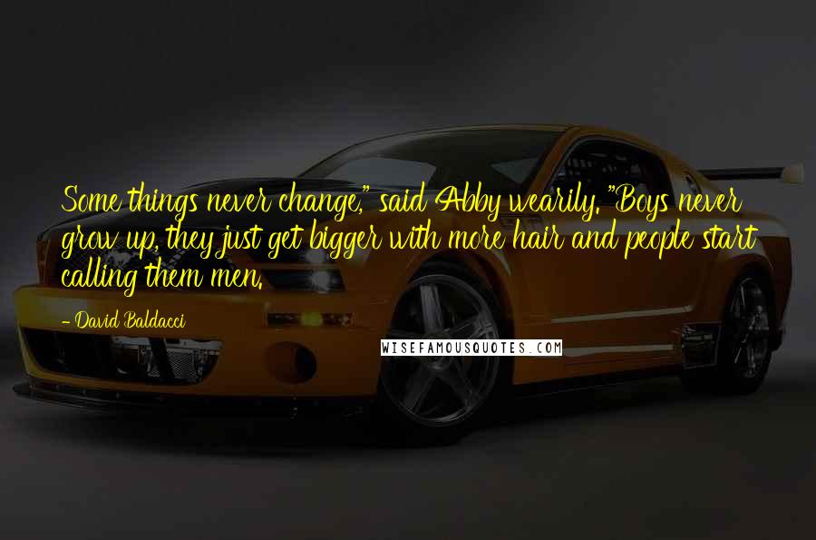 David Baldacci quotes: Some things never change," said Abby wearily. "Boys never grow up, they just get bigger with more hair and people start calling them men.